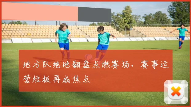 地方队绝地翻盘点燃赛场，赛事运营短板再成焦点 - 天下足球网资讯