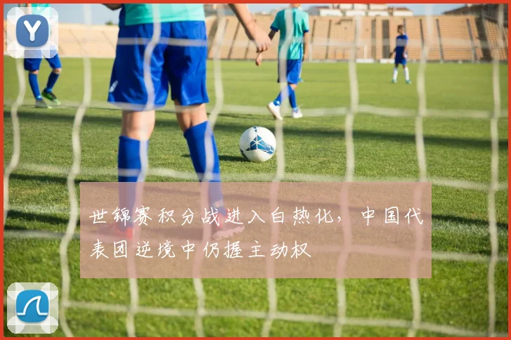 世锦赛积分战进入白热化,中国代表团逆境中仍握主动权 - 天下足球网推荐