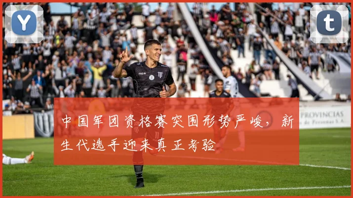 中国军团资格赛突围形势严峻,新生代选手迎来真正考验 - 天下足球网推荐