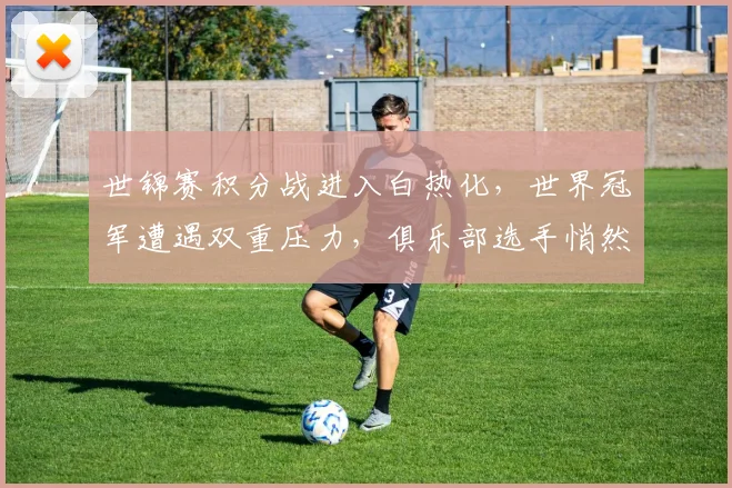 世锦赛积分战进入白热化,世界冠军遭遇双重压力,俱乐部选手悄然逼近 - 天下足球网推荐