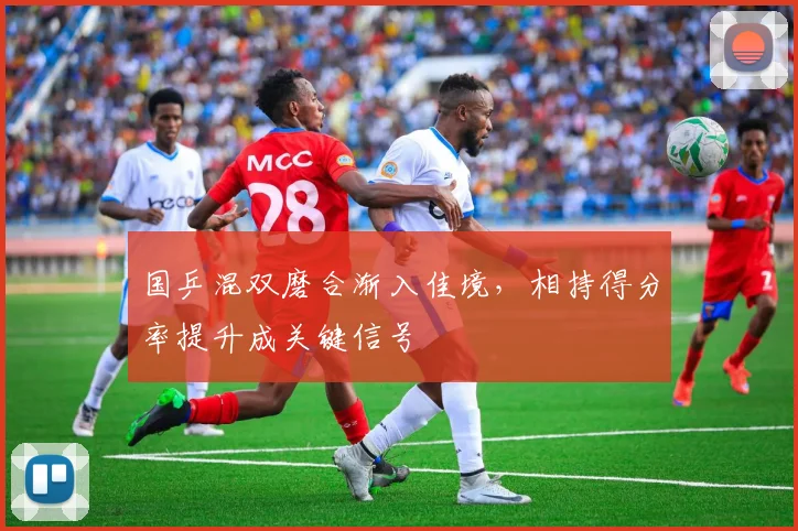 国乒混双磨合渐入佳境,相持得分率提升成关键信号 - 天下足球网推荐
