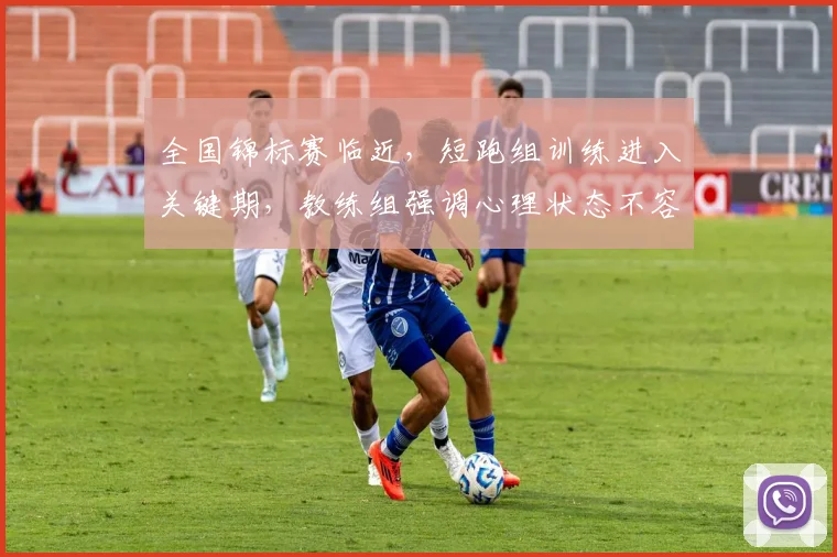 全国锦标赛临近,短跑组训练进入关键期,教练组强调心理状态不容松懈 - 天下足球网推荐