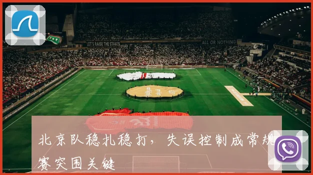 北京队稳扎稳打,失误控制成常规赛突围关键 - 天下足球网推荐
