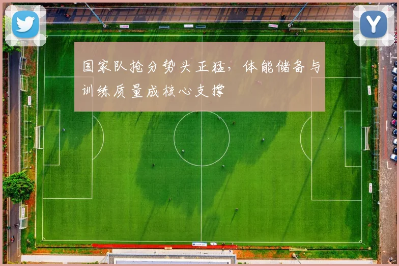 国家队抢分势头正猛，体能储备与训练质量成核心支撑 - 天下足球网资讯