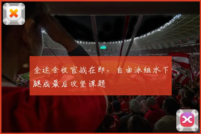 全运会收官战在即,自由泳组水下腿成最后攻坚课题 - 天下足球网推荐