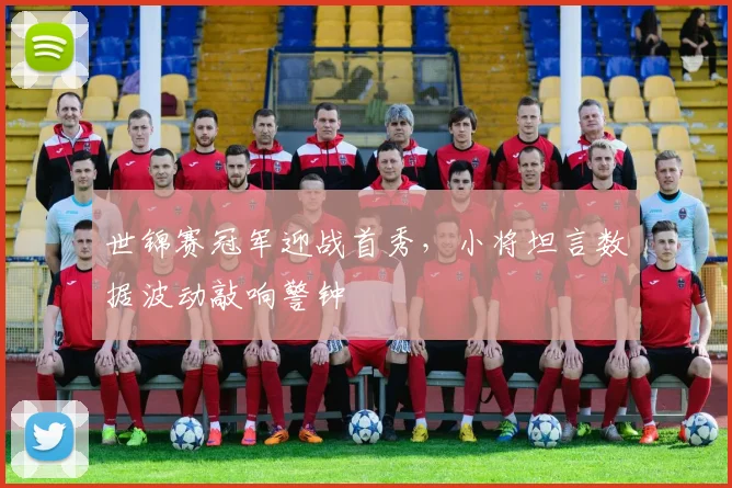 世锦赛冠军迎战首秀,小将坦言数据波动敲响警钟 - 天下足球网推荐