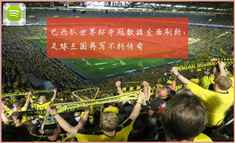 巴西队世界杯夺冠数据全面刷新，足球王国再写不朽传奇 - 天下足球网推荐