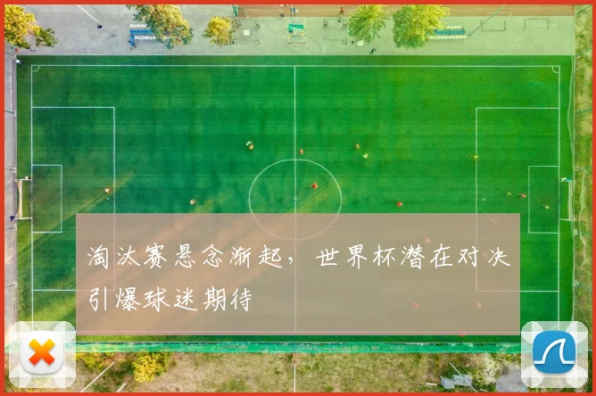 淘汰赛悬念渐起,世界杯潜在对决引爆球迷期待 - 天下足球网推荐